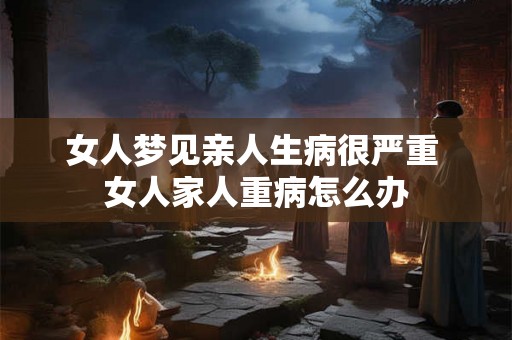 女人梦见亲人生病很严重 女人家人重病怎么办