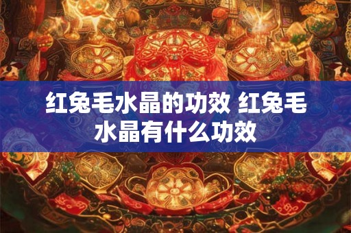 红兔毛水晶的功效 红兔毛水晶有什么功效