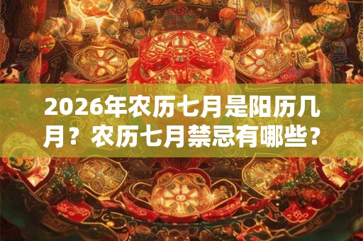 2026年农历七月是阳历几月？农历七月禁忌有哪些？
