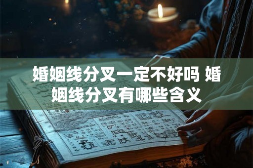 婚姻线分叉一定不好吗 婚姻线分叉有哪些含义