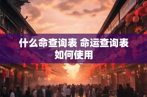 什么命查询表 命运查询表如何使用