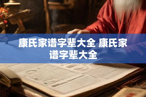 康氏家谱字辈大全 康氏家谱字辈大全