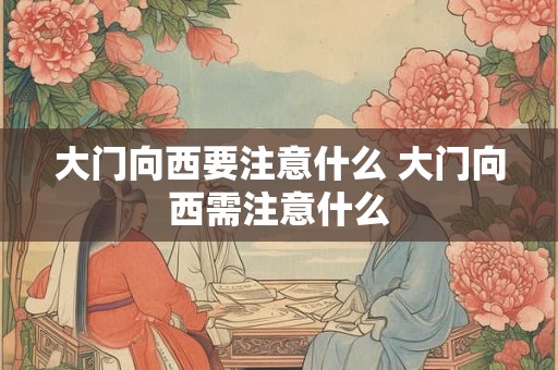 大门向西要注意什么 大门向西需注意什么