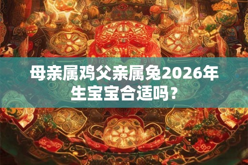 母亲属鸡父亲属兔2026年生宝宝合适吗？