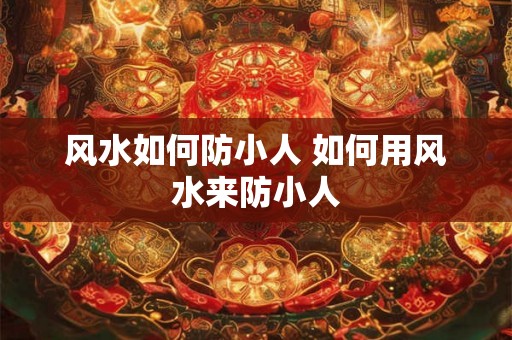 风水如何防小人 如何用风水来防小人