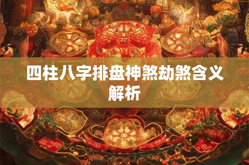 四柱八字排盘神煞劫煞含义解析