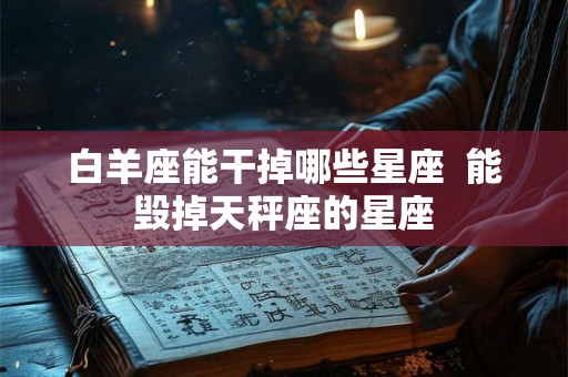 白羊座能干掉哪些星座  能毁掉天秤座的星座