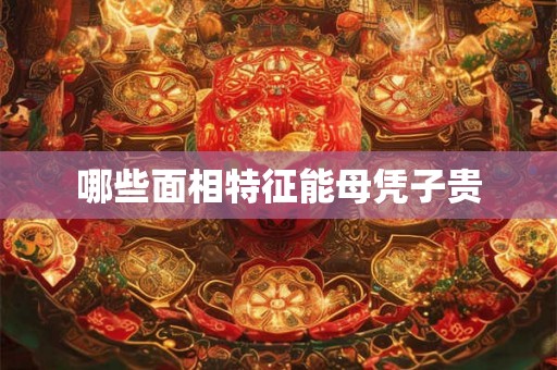 哪些面相特征能母凭子贵