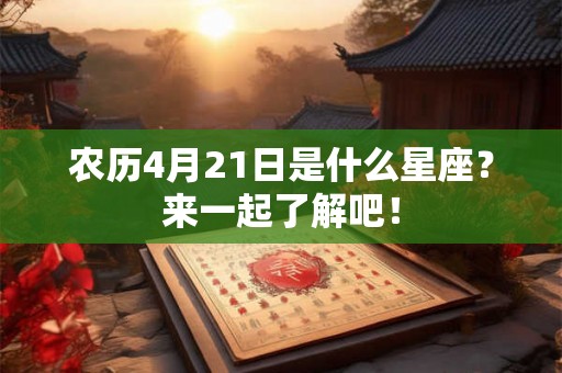 农历4月21日是什么星座？来一起了解吧！
