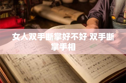 女人双手断掌好不好 双手断掌手相 女人双手断掌好不好 双手断掌手相