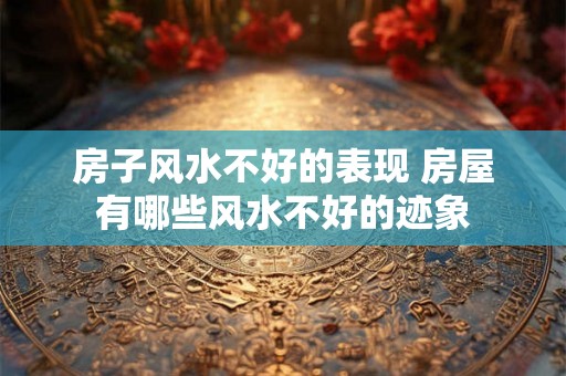 房子风水不好的表现 房屋有哪些风水不好的迹象 房子风水不好的表现 房屋有哪些风水不好的迹象