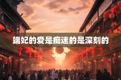 端妃的爱是痴迷的是深刻的