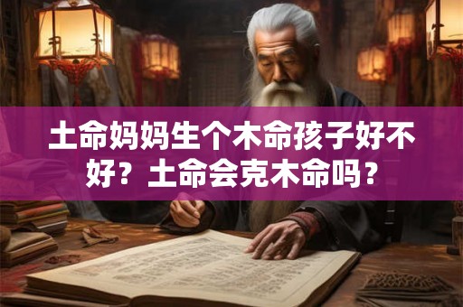 土命妈妈生个木命孩子好不好？土命会克木命吗？