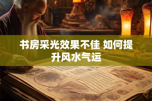 书房采光效果不佳 如何提升风水气运