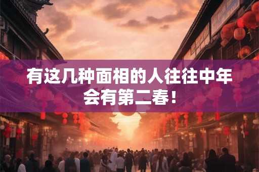 有这几种面相的人往往中年会有第二春! 有这几种面相的人往往中年会有第二春!