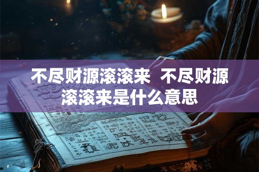 不尽财源滚滚来  不尽财源滚滚来是什么意思