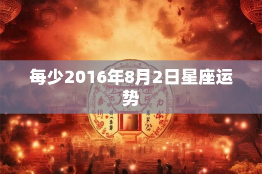 每少2016年8月2日星座运势