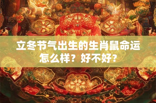 立冬节气出生的生肖鼠命运怎么样？好不好？