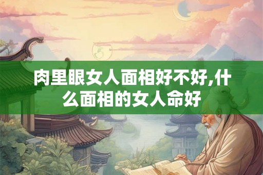 肉里眼女人面相好不好,什么面相的女人命好