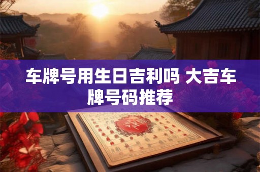 车牌号用生日吉利吗 大吉车牌号码推荐