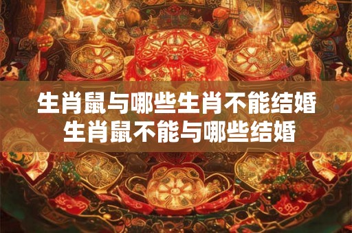 生肖鼠与哪些生肖不能结婚 生肖鼠不能与哪些结婚