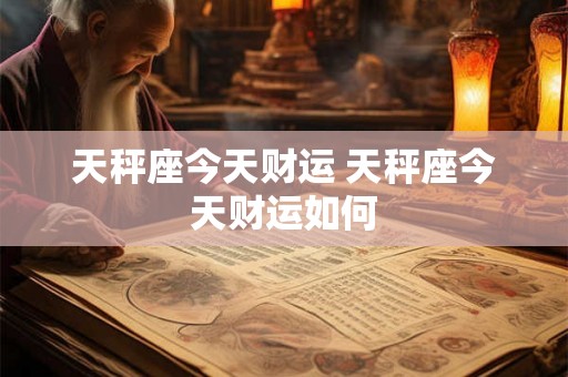 天秤座今天财运 天秤座今天财运如何