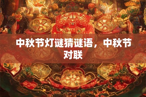 中秋节灯谜猜谜语,中秋节对联 中秋节灯谜猜谜语,中秋节对联