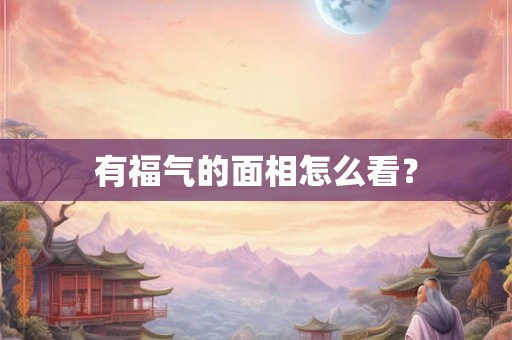 有福气的面相怎么看？