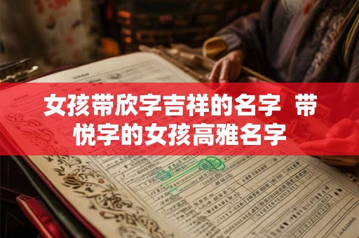 女孩带欣字吉祥的名字  带悦字的女孩高雅名字