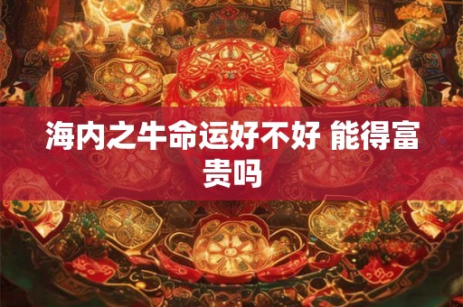 海内之牛命运好不好 能得富贵吗