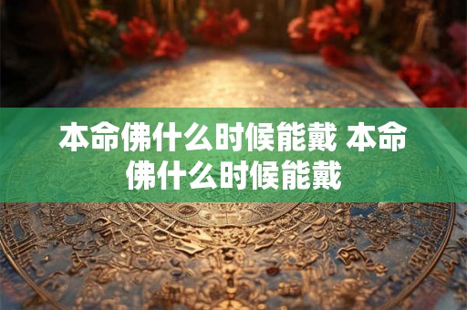 本命佛什么时候能戴 本命佛什么时候能戴