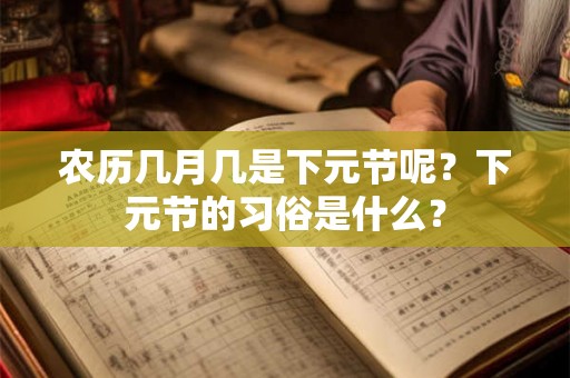 农历几月几是下元节呢?下元节的习俗是什么? 农历几月几是下元节呢?下元节的习俗是什么?