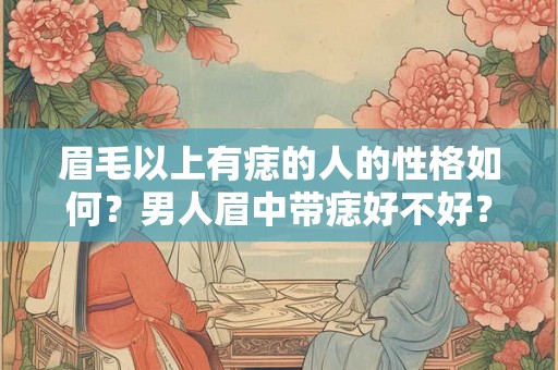 眉毛以上有痣的人的性格如何？男人眉中带痣好不好？