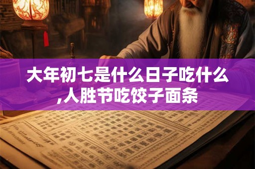 大年初七是什么日子吃什么,人胜节吃饺子面条