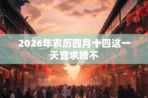 2026年农历四月十四这一天宜求婚不