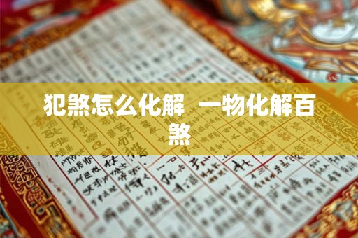 犯煞怎么化解 一物化解百煞 犯煞怎么化解 一物化解百煞
