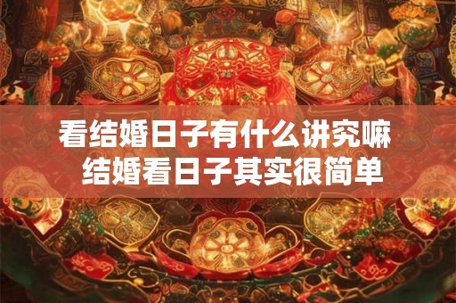 看结婚日子有什么讲究嘛  结婚看日子其实很简单