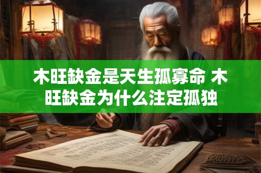 木旺缺金是天生孤寡命 木旺缺金为什么注定孤独 木旺缺金是天生孤寡命 木旺缺金为什么注定孤独