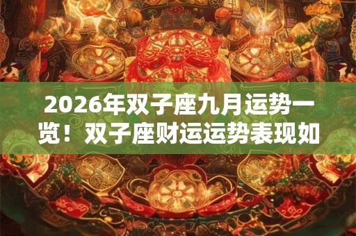 2026年双子座九月运势一览！双子座财运运势表现如何？