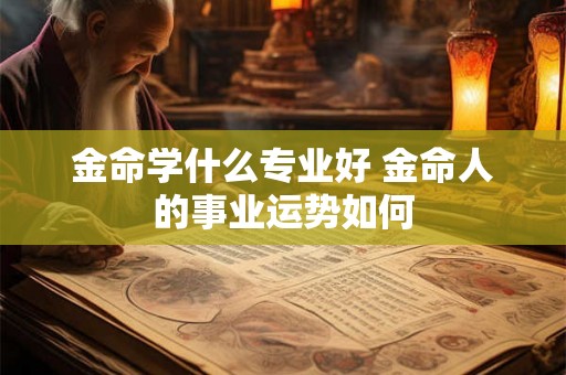 金命学什么专业好 金命人的事业运势如何