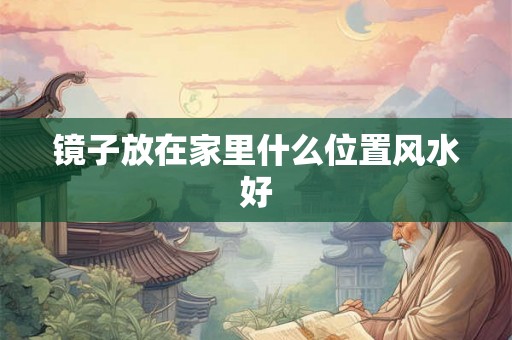 镜子放在家里什么位置风水好