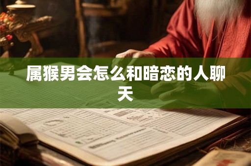 属猴男会怎么和暗恋的人聊天