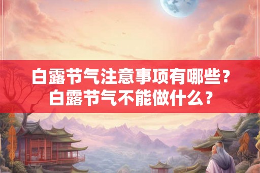 白露节气注意事项有哪些？白露节气不能做什么？