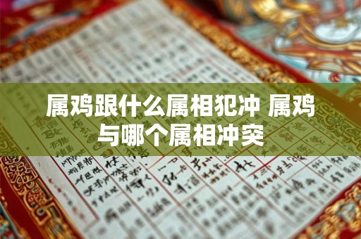 属鸡跟什么属相犯冲 属鸡与哪个属相冲突