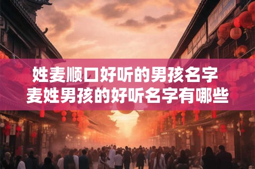 姓麦顺口好听的男孩名字 麦姓男孩的好听名字有哪些