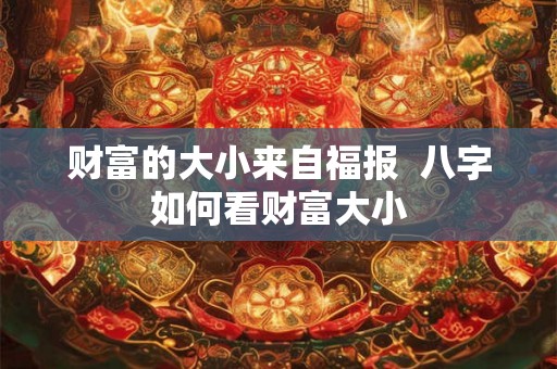 财富的大小来自福报  八字如何看财富大小