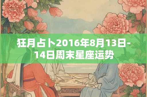 狂月占卜2016年8月13日-14日周末星座运势