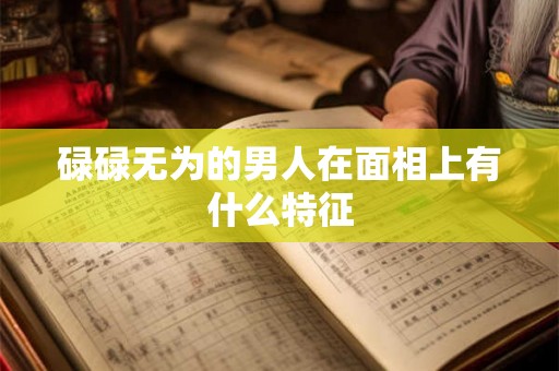 碌碌无为的男人在面相上有什么特征