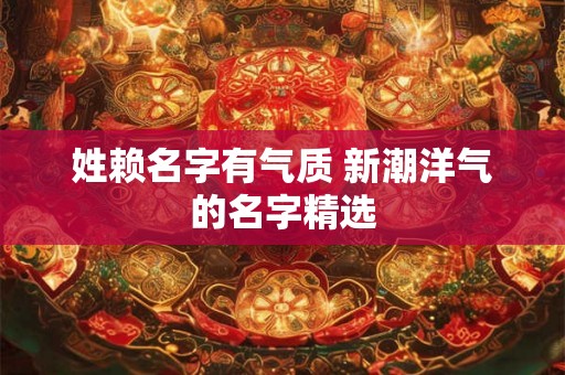 姓赖名字有气质 新潮洋气的名字精选