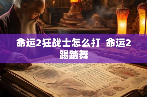 命运2狂战士怎么打  命运2踢踏舞